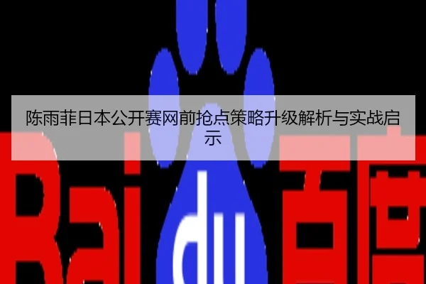 陈雨菲日本公开赛网前抢点策略升级解析与实战启示
