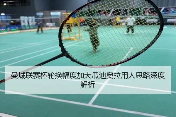 曼城联赛杯轮换幅度加大瓜迪奥拉用人思路深度解析