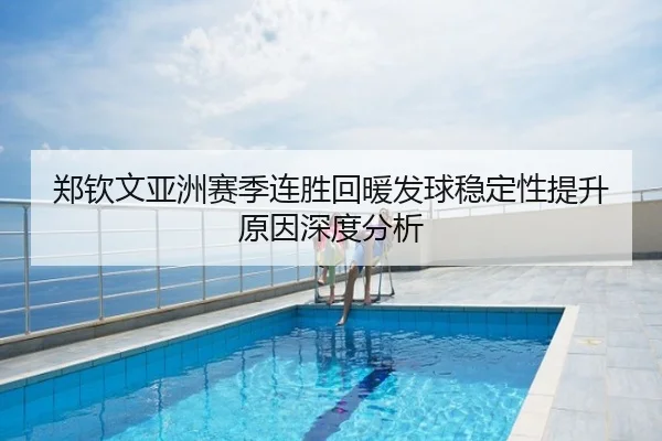 郑钦文亚洲赛季连胜回暖发球稳定性提升原因深度分析